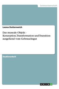 museale Objekt - Konzeption, Transformation und Transition ausgehend vom Gebrauchsgut