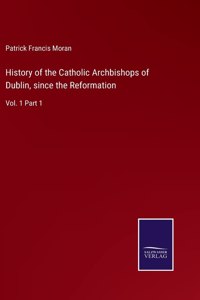 History of the Catholic Archbishops of Dublin, since the Reformation