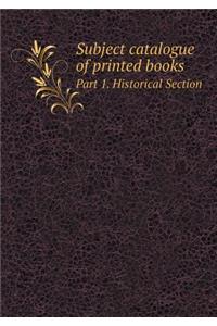Subject Catalogue of Printed Books Part 1. Historical Section