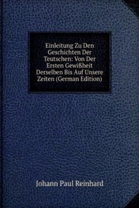 Einleitung Zu Den Geschichten Der Teutschen: Von Der Ersten Gewiheit Derselben Bis Auf Unsere Zeiten (German Edition)