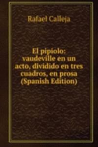 El pipiolo: vaudeville en un acto, dividido en tres cuadros, en prosa (Spanish Edition)