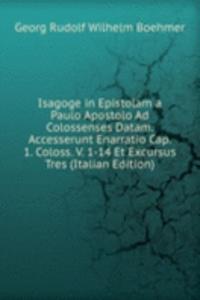 Isagoge in Epistolam a Paulo Apostolo Ad Colossenses Datam. Accesserunt Enarratio Cap. 1. Coloss. V. 1-14 Et Excursus Tres (Italian Edition)