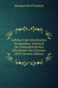 Lehrbuch Der Griechischen Antiquitaten: Lehrbuch Der Gottesdienstlichen Alterthumer Der Griechen. 1858 (German Edition)