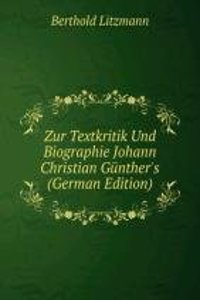 Zur Textkritik Und Biographie Johann Christian Gunther's (German Edition)
