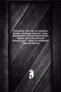 Prontuario: Texto De Los Acuerdos, Bandos, Circulares, Decretos, Leyes, Reglamentos Y Demas Disposiciones Vigentes De La Secretaria De Gobernacion Y . Ramo De Salubridad . (Spanish Edition)