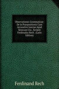 Observationes Grammaticae: De in Praepositionis Cum Accusativo Iunctae Apud Senecam Usu . Scripsit Ferdinadus Rech . (Latin Edition)