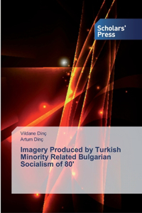 Imagery Produced by Turkish Minority Related Bulgarian Socialism of 80'