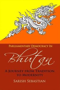 Parliamentary Democracy in Bhutan: A Journey from Tradiion to Modernity