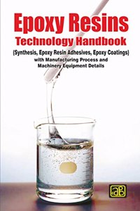 Epoxy Resins Technology Handbook (Synthesis, Epoxy Resin Adhesives, Epoxy Coatings) with Manufacturing Process and Machinery Equipment Details