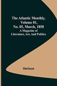 Atlantic Monthly, Volume 01, No. 05, March, 1858; A Magazine of Literature, Art, and Politics
