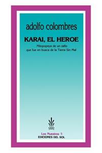 Karai, El Heroe: Mitopopeya De UN Zafio Que Fue En Busca De La Tierra Sin Mal