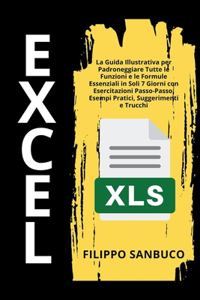 Excel Per Principianti: La Guida Illustrativa per Padroneggiare Tutte le Funzioni e le Formule Essenziali in Soli 7 Giorni con Esercitazioni Passo-Passo, Esempi Pratici, Su