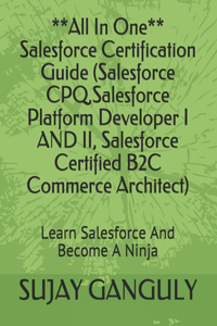 Salesforce Certification Guide All In One(Salesforce CPQ, Salesforce Platform Developer I AND II, Salesforce Certified B2C Commerce Architect)