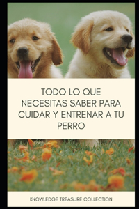 Todo Lo Que necesitas Saber Para Cuidar Y Entrenar A Tu Perro