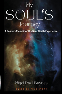 My Soul's Journey: A Pastor's Memoir of His Near Death Experience