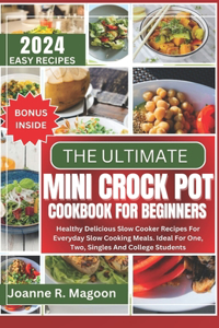 Ultimate Mini Crock Pot Cookbook for Beginners: Healthy Delicious Slow Cooker Recipes For Everyday Slow Cooking Meals. Ideal For One, Two, Singles And College Students