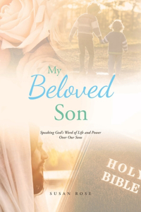 My Beloved Son: Speaking God's Word of Life and Power Over Our Sons