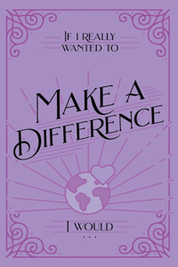 If I Really Wanted to Make a Difference, I Would . . .