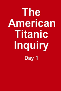 The Titanic Inquiry - Day 1