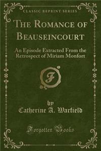 The Romance of Beauseincourt: An Episode Extracted from the Retrospect of Miriam Monfort (Classic Reprint)