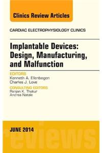 Implantable Devices: Design, Manufacturing, and Malfunction, an Issue of Cardiac Electrophysiology Clinics