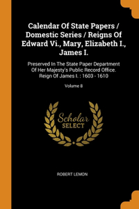 Calendar Of State Papers / Domestic Series / Reigns Of Edward Vi., Mary, Elizabeth I., James I.