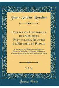 Collection Universelle des Mémoires Particuliers, Relatifs à l'Histoire de France, Vol. 24: Contenant les Mémoires de Messire Blaise de Montluc, Maréchal de France, Commençant en 1521, Et Finissant en 1574 (Classic Reprint)