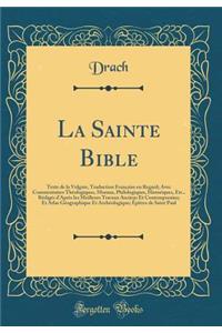 La Sainte Bible: Texte de la Vulgate, Traduction Française en Regard; Avec Commentaires Théologiques, Moraux, Philologiques, Historiques, Etc., Rédigés d'Après les Meilleurs Travaux Anciens Et Contemporains; Et Atlas Géographique Et Archéologique;