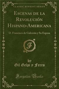 Escenas de la RevoluciÃ³n Hispano-Americana: D. Francisco de GalcerÃ¡n Y Su Esposa (Classic Reprint)