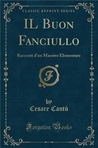 Il Buon Fanciullo: Racconti D'Un Maestro Elementare (Classic Reprint)