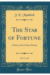 The Star of Fortune, Vol. 1 of 2: A Story of the Indian Mutiny (Classic Reprint)