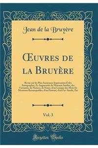 ?uvres de la Bruyère, Vol. 3: Revue sur les Plus Anciennes Impressions Et les Autographes, Et Augmentée de Moreaux Inédits, des Variantes, de Notices, de Notes, d'un Lexique des Mots Et Mentions Remarquables, d'un Portrait, d'un Fac-Simile, Etc
