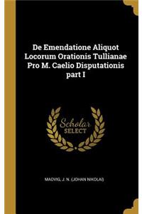 De Emendatione Aliquot Locorum Orationis Tullianae Pro M. Caelio Disputationis part I