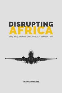 Disrupting Africa: The Rise and Rise of African Innovation