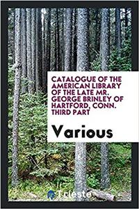 Catalogue of the American Library of the Late Mr. George Brinley of Hartford, Conn. Third Part