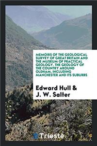 Memoirs of the Geological Survey of Great Britain and the Museum of Practical Geology. the Geology of the Country Around Oldham, Including Manchester and Its Suburbs