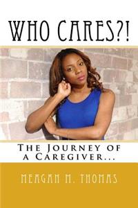 WHO CARES?! The Journey of a Caregiver.