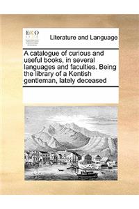 A Catalogue of Curious and Useful Books, in Several Languages and Faculties. Being the Library of a Kentish Gentleman, Lately Deceased