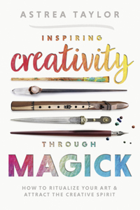 Inspiring Creativity Through Magick: How to Ritualize Your Art & Attract the Creative Spirit