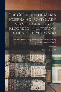 Girlhood of Maria Josepha Holroyd (Lady Stanley of Alderly). Recorded in Letters of a Hundred Years Ago