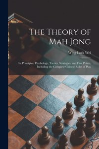 Theory of Mah Jong; Its Principles, Psychology, Tactics, Strategies, and Fine Points, Including the Complete Chinese Rules of Play