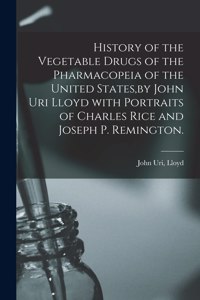 History of the Vegetable Drugs of the Pharmacopeia of the United States, by John Uri Lloyd With Portraits of Charles Rice and Joseph P. Remington.