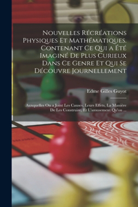 Nouvelles Récréations Physiques Et Mathématiques. Contenant Ce Qui a Été Imaginé De Plus Curieux Dans Ce Genre Et Qui Se Découvre Journellement; Auxquelles On a Joint Les Causes, Leurs Effets, La Manière De Les Construire, Et L'amusement Qu'on ...