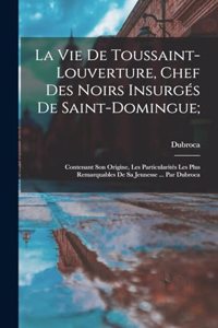 La vie de Toussaint-Louverture, chef des noirs insurgés de Saint-Domingue;