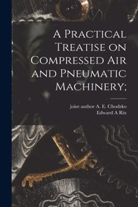 Practical Treatise on Compressed Air and Pneumatic Machinery;