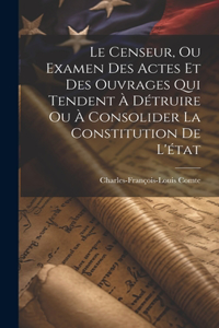 Le Censeur, Ou Examen Des Actes Et Des Ouvrages Qui Tendent À Détruire Ou À Consolider La Constitution De L'état