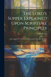 Lord's Supper Explained Upon Scripture Principles
