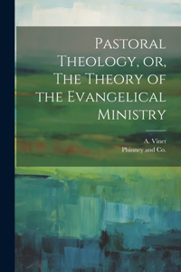 Pastoral Theology, or, The Theory of the Evangelical Ministry