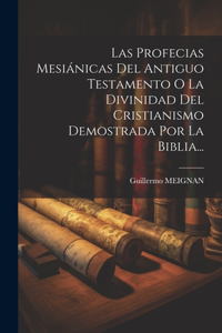 Profecias Mesiánicas Del Antiguo Testamento O La Divinidad Del Cristianismo Demostrada Por La Biblia...