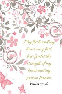 My Flesh And My Heart May Fail But God Is The Strength. Psalm 73